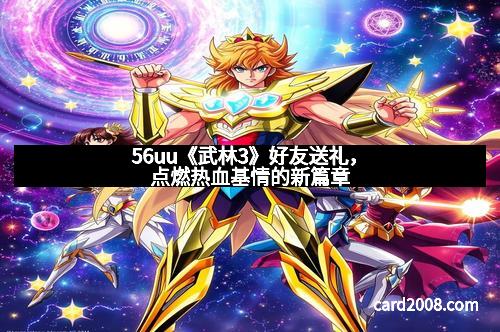 56uu《武林3》好友送礼，点燃热血基情的新篇章