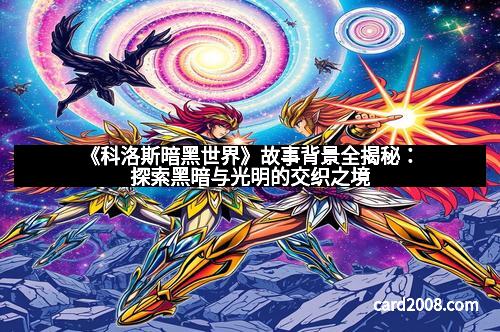 《科洛斯暗黑世界》故事背景全揭秘：探索黑暗与光明的交织之境